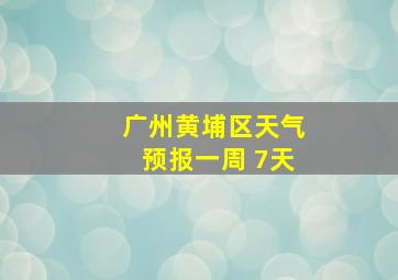 广州黄埔区天气预报一周 7天